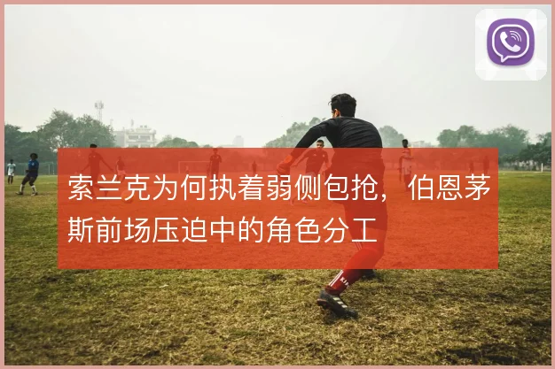 索兰克为何执着弱侧包抢，伯恩茅斯前场压迫中的角色分工