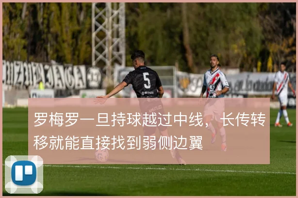 罗梅罗一旦持球越过中线，长传转移就能直接找到弱侧边翼