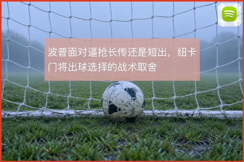 波普面对逼抢长传还是短出，纽卡门将出球选择的战术取舍