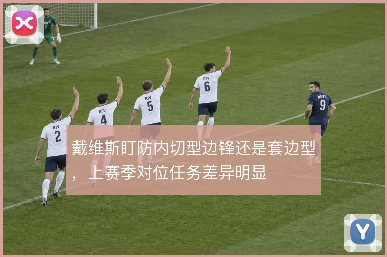 戴维斯盯防内切型边锋还是套边型，上赛季对位任务差异明显