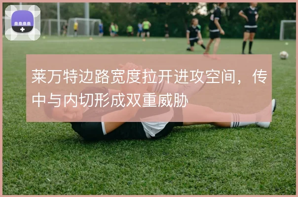 莱万特边路宽度拉开进攻空间，传中与内切形成双重威胁
