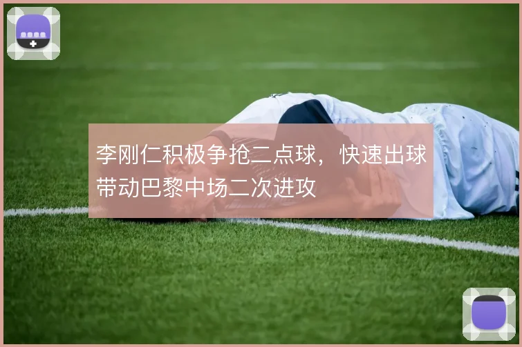 李刚仁积极争抢二点球，快速出球带动巴黎中场二次进攻