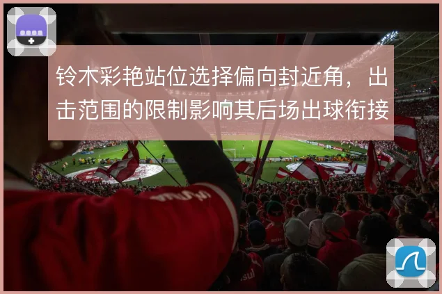 铃木彩艳站位选择偏向封近角，出击范围的限制影响其后场出球衔接
