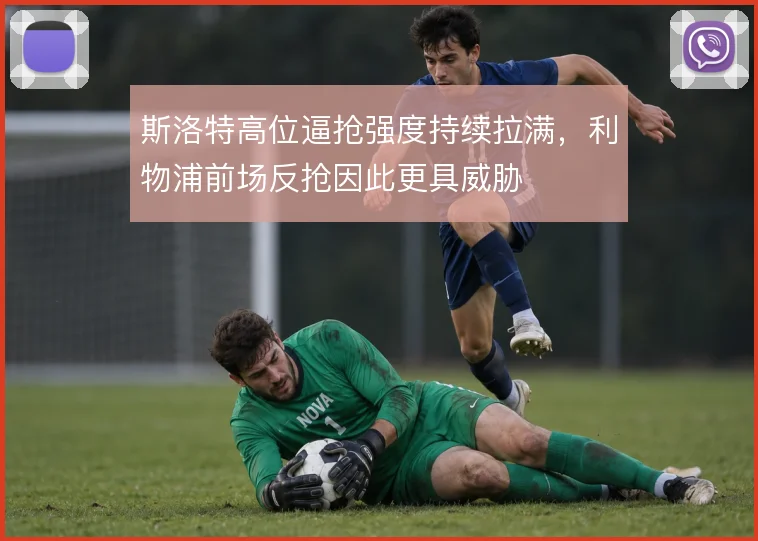 斯洛特高位逼抢强度持续拉满，利物浦前场反抢因此更具威胁