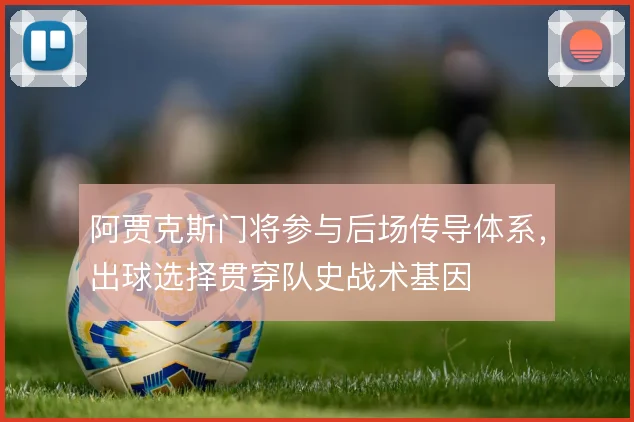 阿贾克斯门将参与后场传导体系，出球选择贯穿队史战术基因