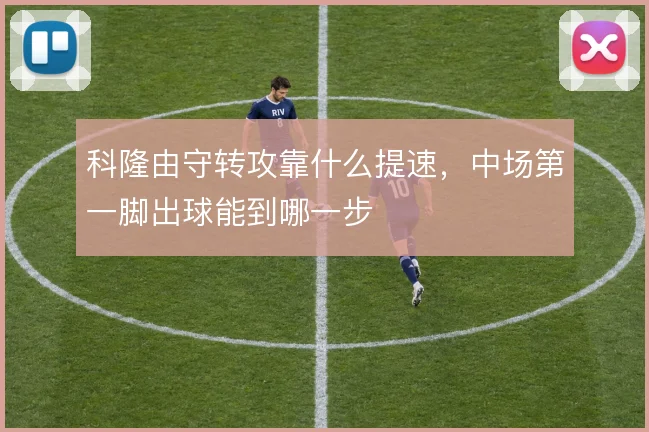 科隆由守转攻靠什么提速,中场第一脚出球能到哪一步