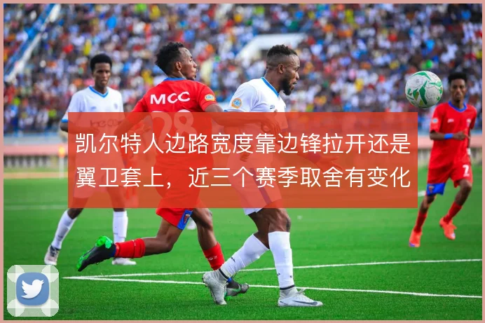 凯尔特人边路宽度靠边锋拉开还是翼卫套上，近三个赛季取舍有变化