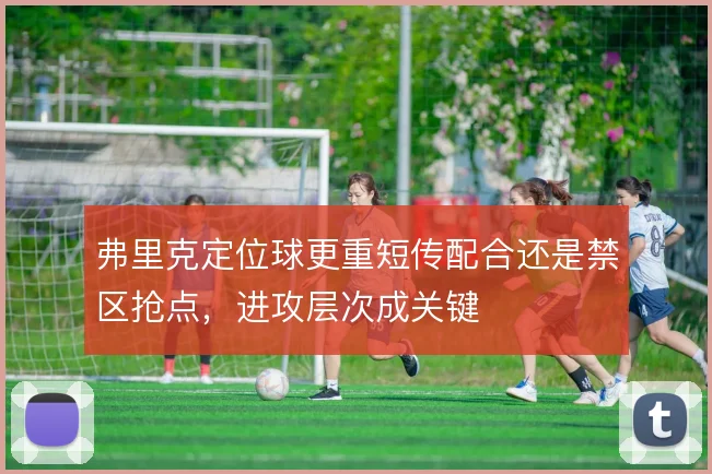 弗里克定位球更重短传配合还是禁区抢点，进攻层次成关键