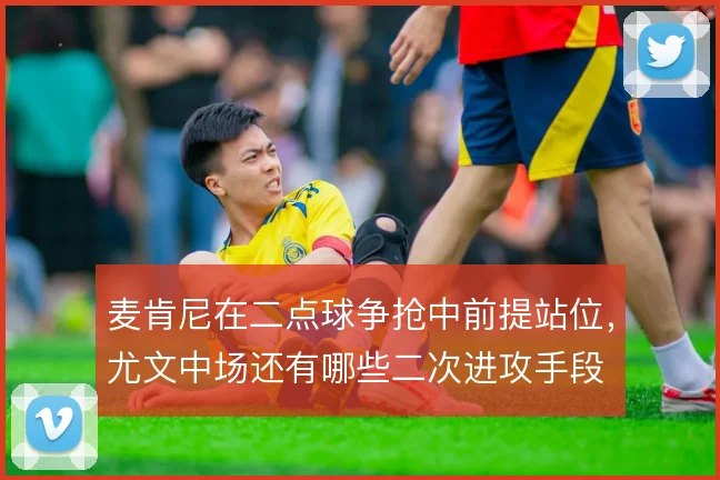 麦肯尼在二点球争抢中前提站位，尤文中场还有哪些二次进攻手段
