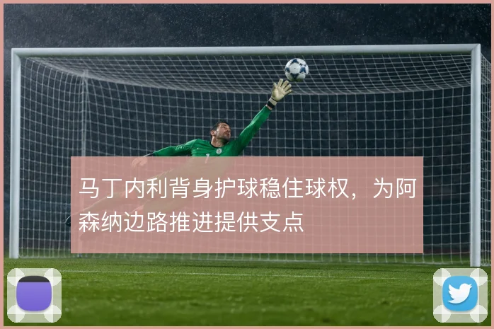 马丁内利背身护球稳住球权，为阿森纳边路推进提供支点