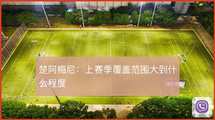 楚阿梅尼:上赛季覆盖范围大到什么程度