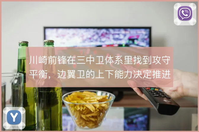 川崎前锋在三中卫体系里找到攻守平衡,边翼卫的上下能力决定推进质量