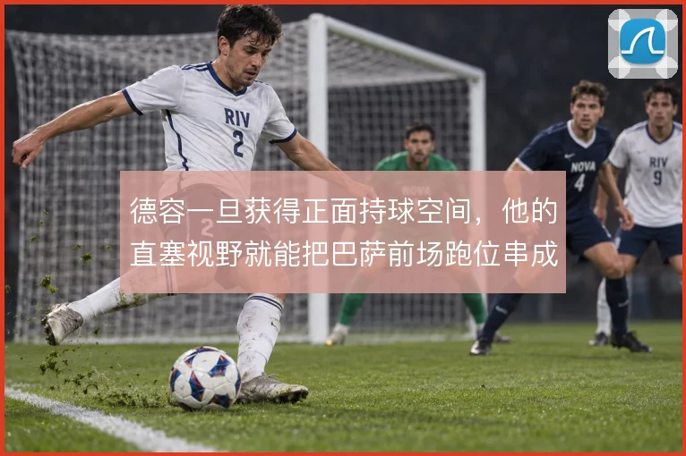 德容一旦获得正面持球空间,他的直塞视野就能把巴萨前场跑位串成整体