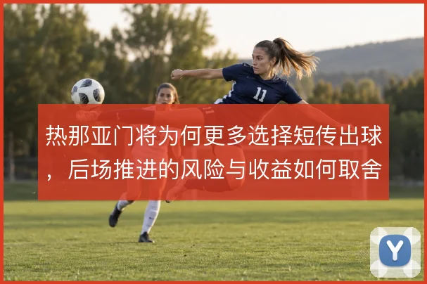 热那亚门将为何更多选择短传出球，后场推进的风险与收益如何取舍