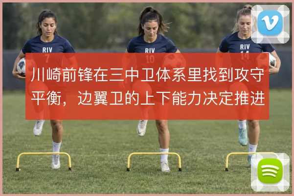 川崎前锋在三中卫体系里找到攻守平衡,边翼卫的上下能力决定推进质量