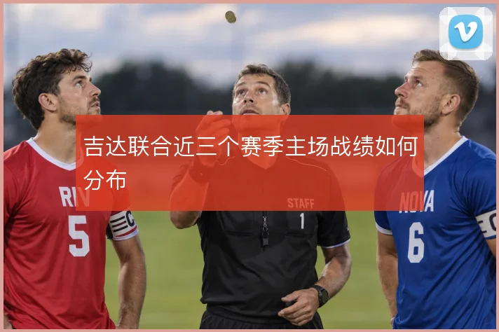 吉达联合近三个赛季主场战绩如何分布