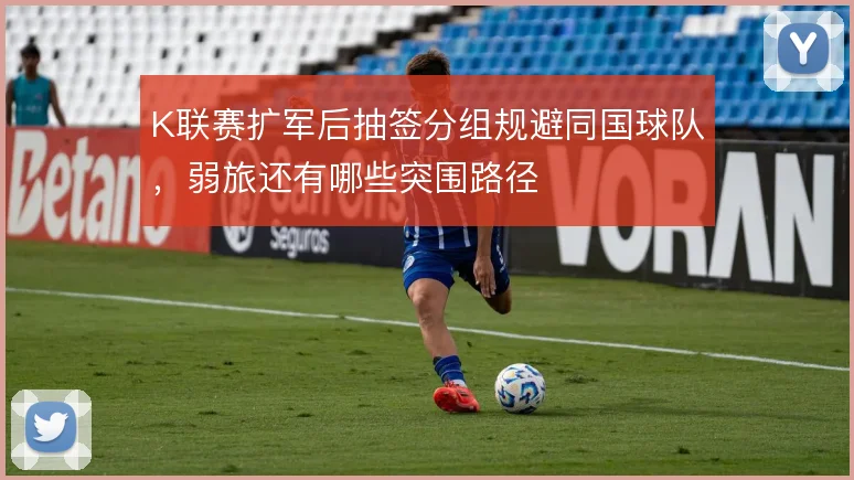 K联赛扩军后抽签分组规避同国球队，弱旅还有哪些突围路径
