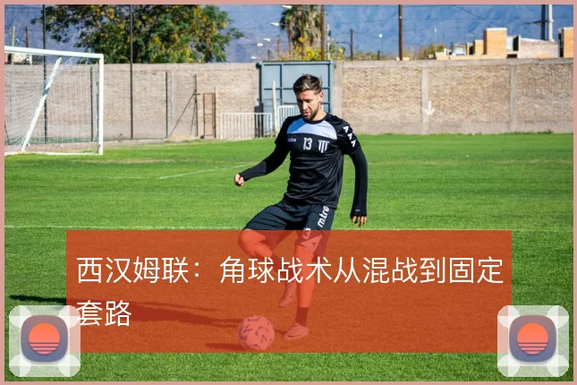 西汉姆联：角球战术从混战到固定套路
