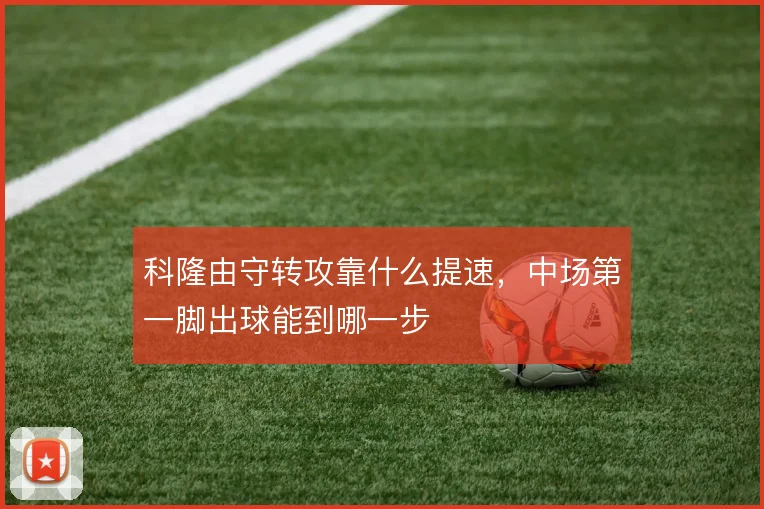 科隆由守转攻靠什么提速,中场第一脚出球能到哪一步