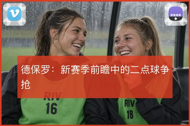 德保罗:新赛季前瞻中的二点球争抢