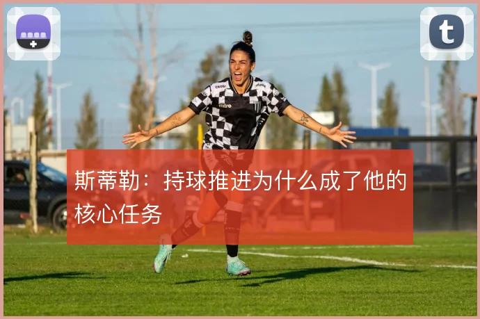 斯蒂勒：持球推进为什么成了他的核心任务