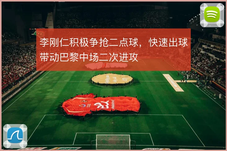 李刚仁积极争抢二点球，快速出球带动巴黎中场二次进攻