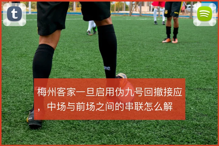 梅州客家一旦启用伪九号回撤接应，中场与前场之间的串联怎么解