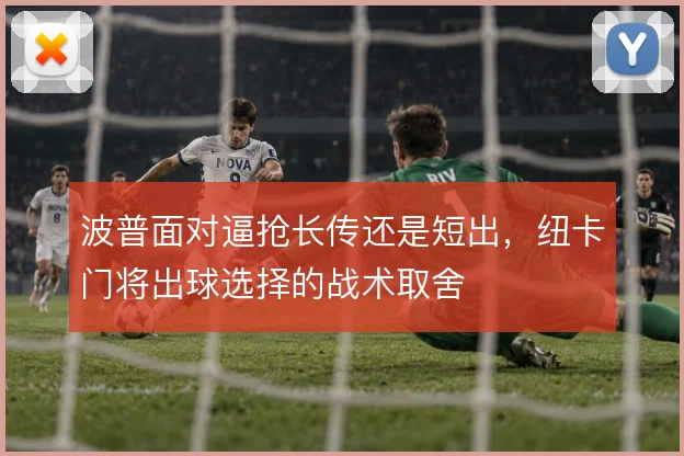 波普面对逼抢长传还是短出，纽卡门将出球选择的战术取舍