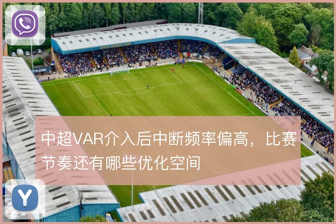 中超VAR介入后中断频率偏高,比赛节奏还有哪些优化空间