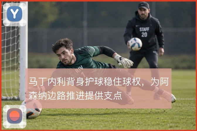 马丁内利背身护球稳住球权，为阿森纳边路推进提供支点