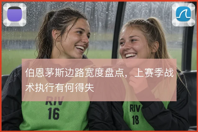 伯恩茅斯边路宽度盘点,上赛季战术执行有何得失