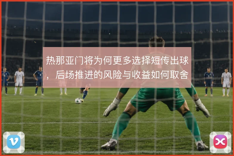 热那亚门将为何更多选择短传出球，后场推进的风险与收益如何取舍