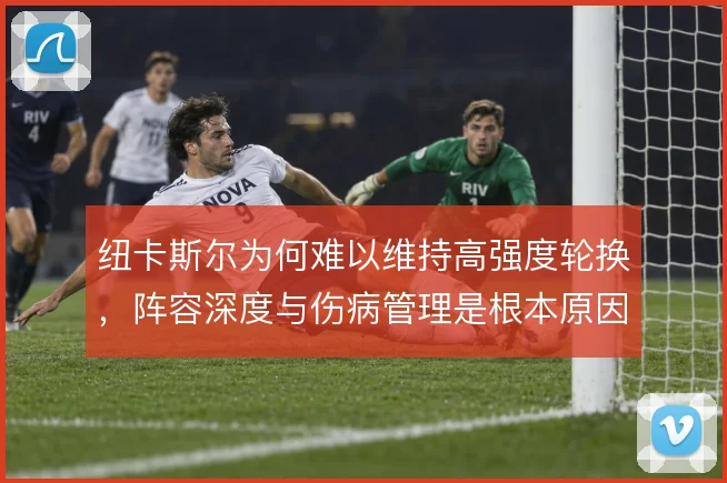 纽卡斯尔为何难以维持高强度轮换，阵容深度与伤病管理是根本原因