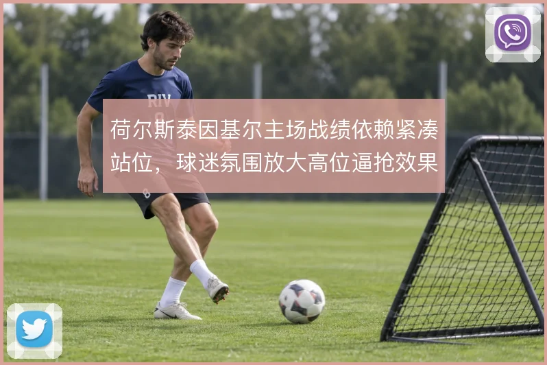 荷尔斯泰因基尔主场战绩依赖紧凑站位，球迷氛围放大高位逼抢效果