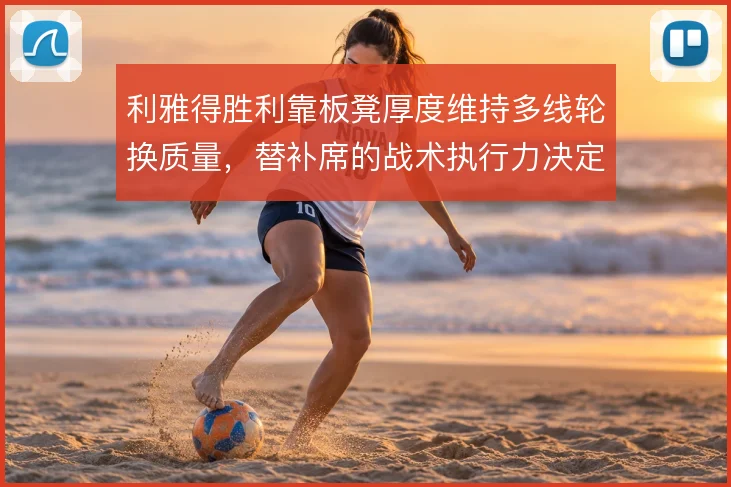 利雅得胜利靠板凳厚度维持多线轮换质量，替补席的战术执行力决定球队下限