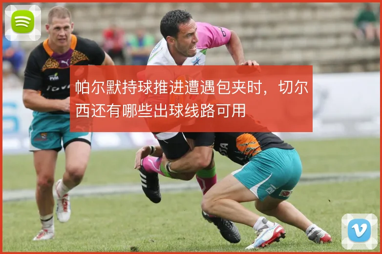 帕尔默持球推进遭遇包夹时,切尔西还有哪些出球线路可用