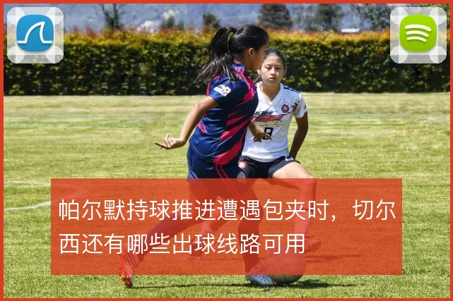 帕尔默持球推进遭遇包夹时,切尔西还有哪些出球线路可用