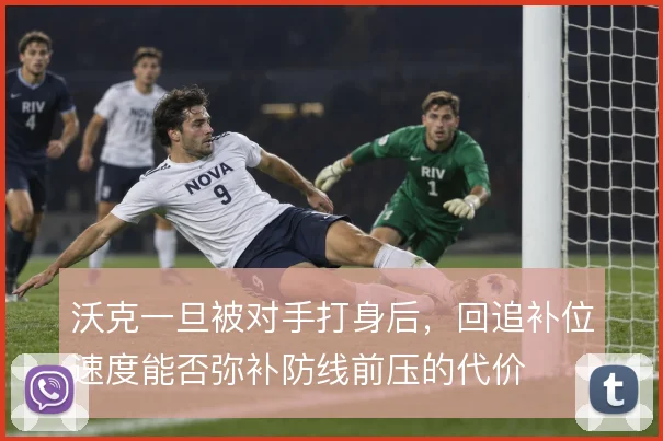 沃克一旦被对手打身后，回追补位速度能否弥补防线前压的代价