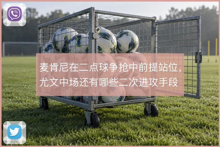麦肯尼在二点球争抢中前提站位，尤文中场还有哪些二次进攻手段