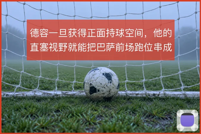 德容一旦获得正面持球空间,他的直塞视野就能把巴萨前场跑位串成整体