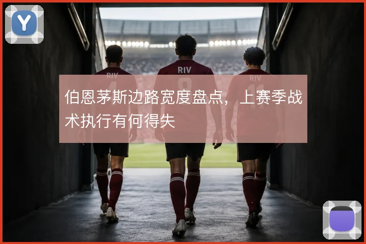 伯恩茅斯边路宽度盘点,上赛季战术执行有何得失