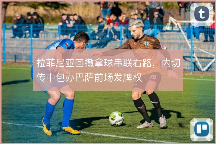 拉菲尼亚回撤拿球串联右路,内切传中包办巴萨前场发牌权