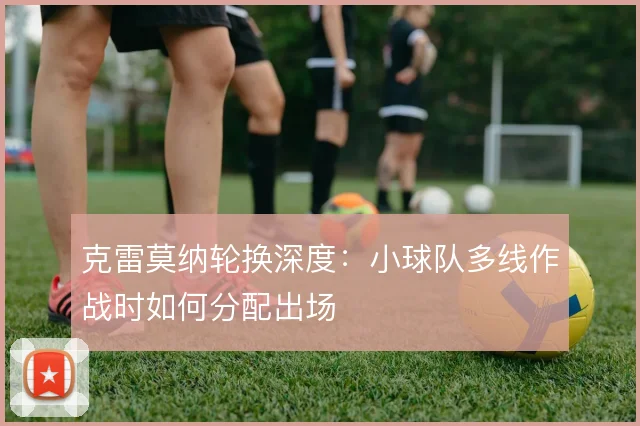 克雷莫纳轮换深度:小球队多线作战时如何分配出场