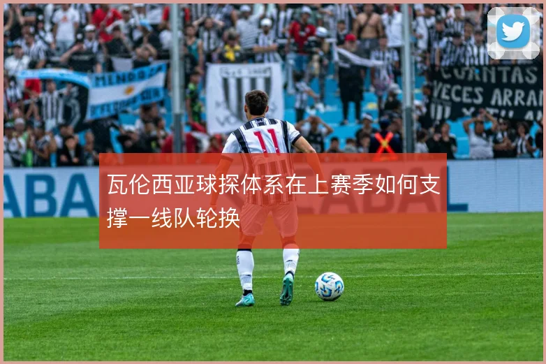 瓦伦西亚球探体系在上赛季如何支撑一线队轮换