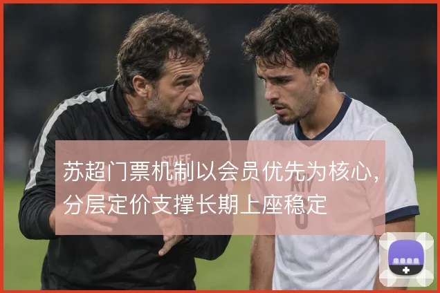 苏超门票机制以会员优先为核心,分层定价支撑长期上座稳定