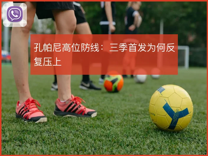 孔帕尼高位防线：三季首发为何反复压上