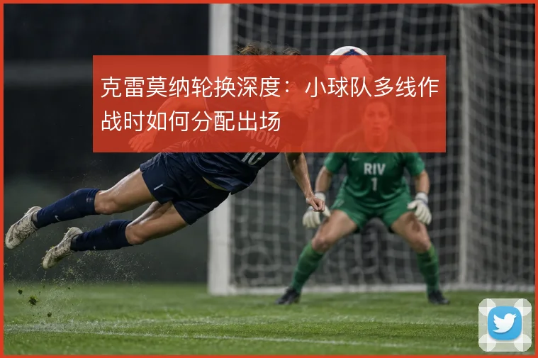 克雷莫纳轮换深度：小球队多线作战时如何分配出场