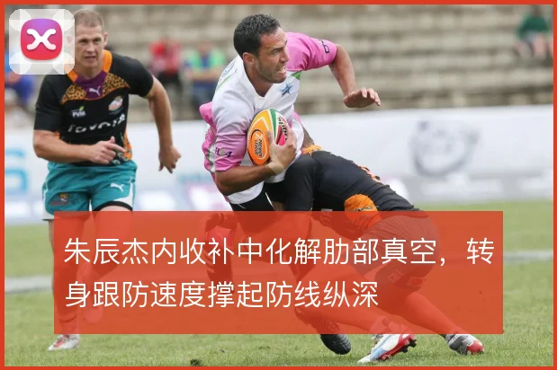 朱辰杰内收补中化解肋部真空,转身跟防速度撑起防线纵深