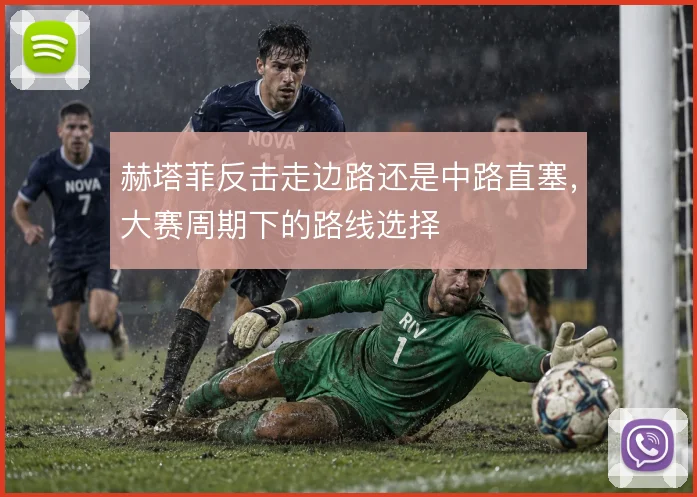 赫塔菲反击走边路还是中路直塞，大赛周期下的路线选择