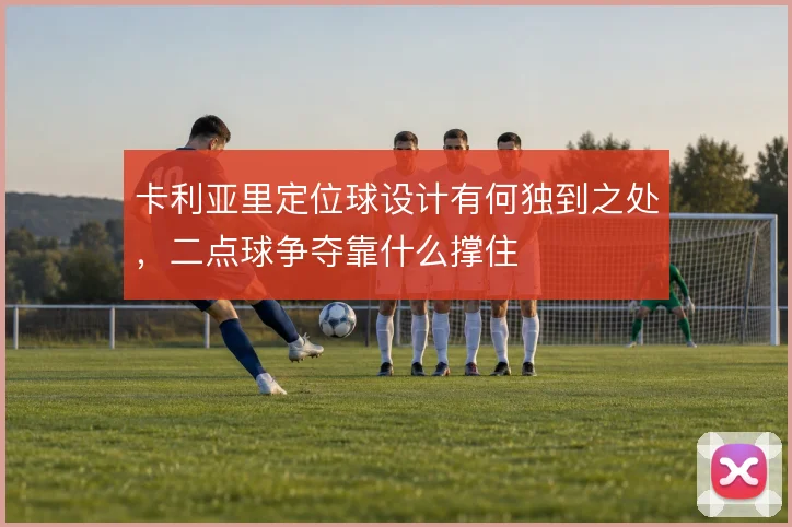 卡利亚里定位球设计有何独到之处,二点球争夺靠什么撑住